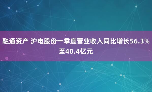 融通资产 沪电股份一季度营业收入同比增长56.3%至40.4亿元