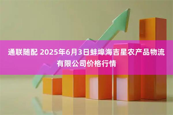 通联随配 2025年6月3日蚌埠海吉星农产品物流有限公司价格行情