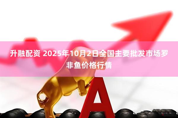 升融配资 2025年10月2日全国主要批发市场罗非鱼价格行情